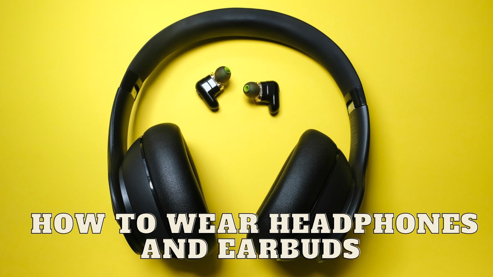 How to Wear Headphones and Earbuds Comfortably?